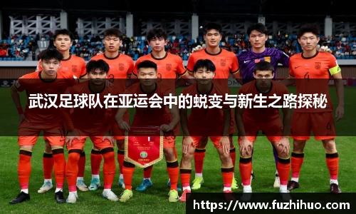 武汉足球队在亚运会中的蜕变与新生之路探秘