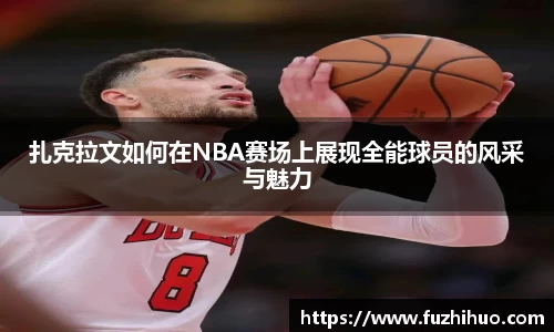 扎克拉文如何在NBA赛场上展现全能球员的风采与魅力