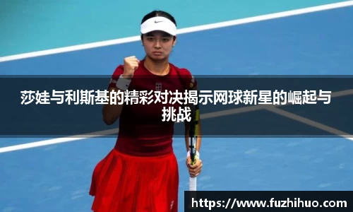 莎娃与利斯基的精彩对决揭示网球新星的崛起与挑战